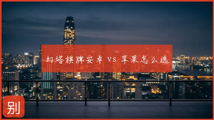 幻塔棋牌安卓 vs 苹果怎么选