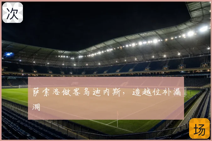 萨索洛做客乌迪内斯,造越位补漏洞