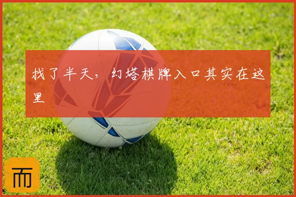 找了半天,幻塔棋牌入口其实在这里