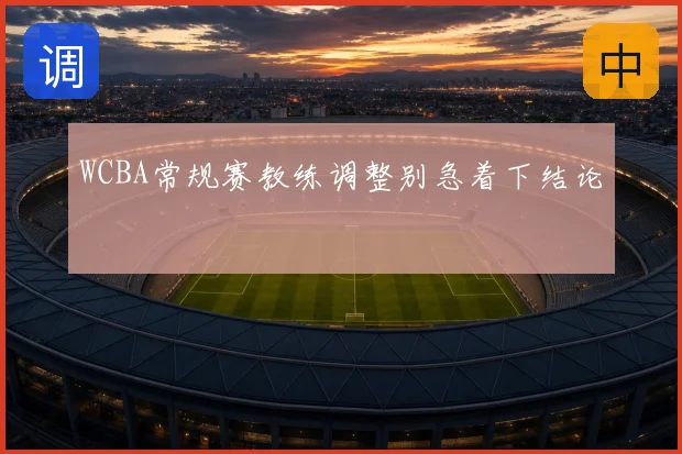 WCBA常规赛教练调整别急着下结论