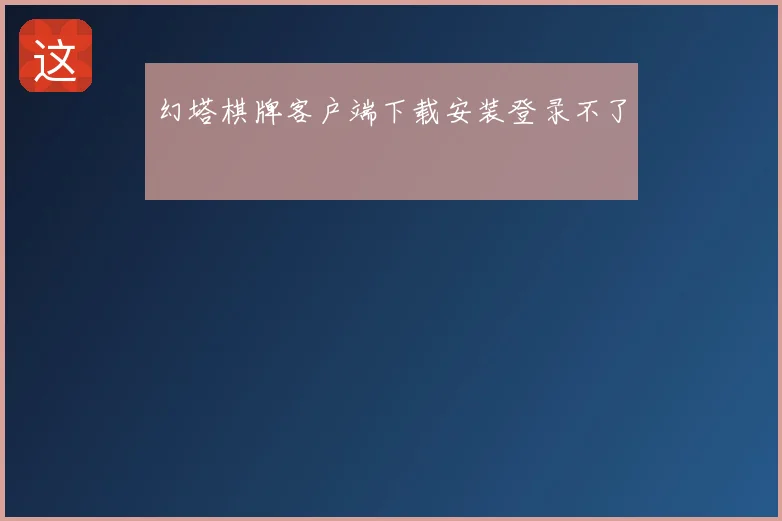 幻塔棋牌客户端下载安装登录不了